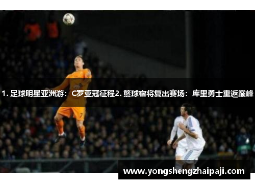 1. 足球明星亚洲游：C罗亚冠征程2. 籃球宿将复出赛场：库里勇士重返巅峰