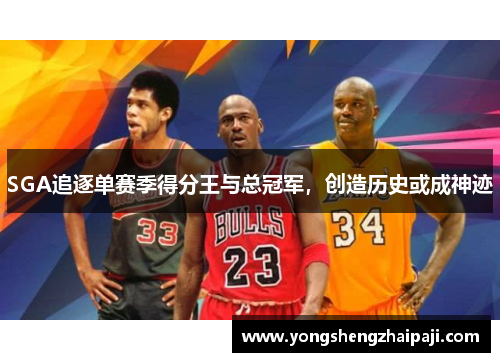 SGA追逐单赛季得分王与总冠军，创造历史或成神迹
