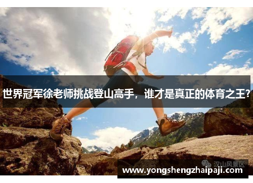 世界冠军徐老师挑战登山高手，谁才是真正的体育之王？