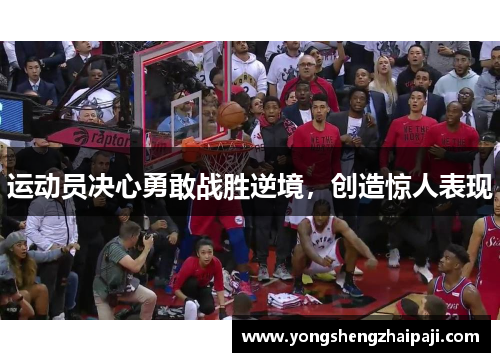 运动员决心勇敢战胜逆境，创造惊人表现