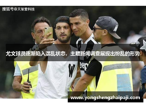 尤文球员逐渐陷入混乱状态，主题新闻调查展现出纷乱的形势