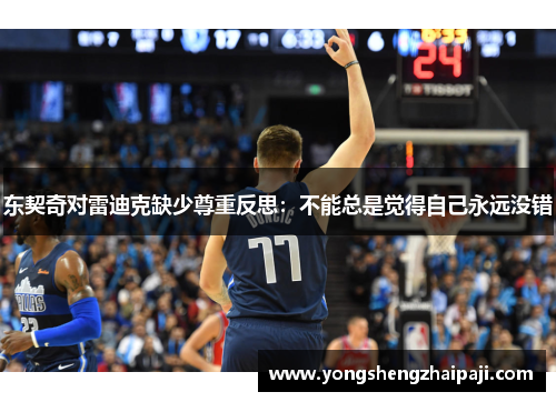 东契奇对雷迪克缺少尊重反思：不能总是觉得自己永远没错